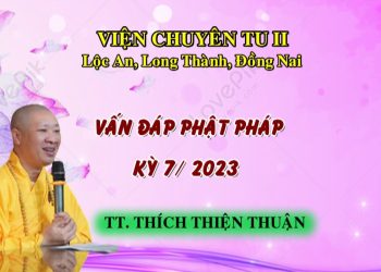 VẤN ĐÁP PHẬT PHÁP KỲ 7/2023 – KHÓA HUÂN TU LẦN THỨ 106 -TT. THÍCH THIỆN THUẬN – VIỆN CHUYÊN TU II ĐN