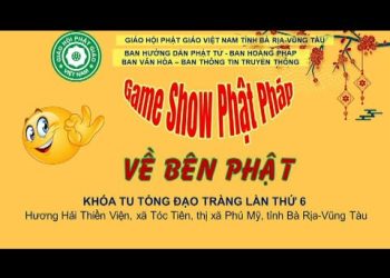 GAMSHOW PHẬT PHÁP ” VỀ BÊN PHẬT” – KHÓA TU TỔNG ĐẠO TRÀNG LẦN THỨ 6 – HƯƠNG HẢI THIỀN VIÊN BR – VT
