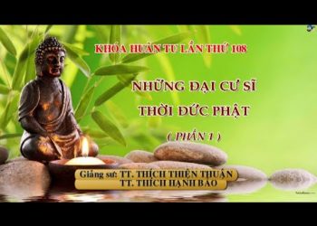 Những đại cư sĩ thời Đức Phật ( P.1) – Khóa huân tu 108 – TT. Thích Thiện Thuận -TT. Thích Hạnh Bảo