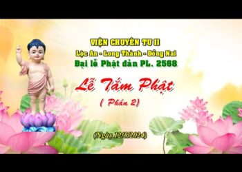 Đại lễ Phật đản PL 2568 – Lễ Tắm Phật ( Phần 2)- Viện Chuyên Tu II Đồng Nai -TT. Thích Thiện Thuận