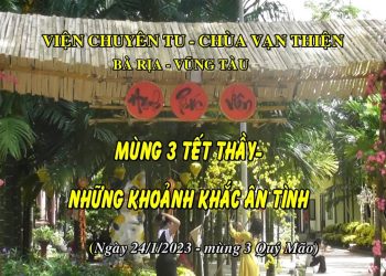 MÙNG 3 TẾT THẦY – KHOẢNH KHẮC ÂN TÌNH- VIỆN CHUYÊN TU- CHÙA VẠN THIỆN BÀ RỊA – VŨNG TÀU
