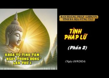Khóa Tu Tịnh Tâm ” Ngày Thong Dong” Lần 1 – Tình Pháp Lữ ( Phần 2) – Ban Hoằng Pháp GHPG Tỉnh BR-VT
